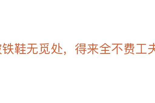 踏破鐵鞋無覓處,得來全不費工夫